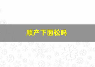 顺产下面松吗