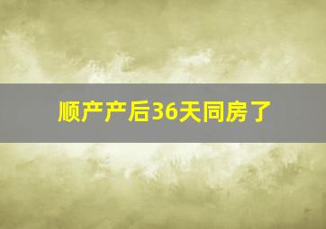 顺产产后36天同房了