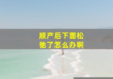 顺产后下面松弛了怎么办啊