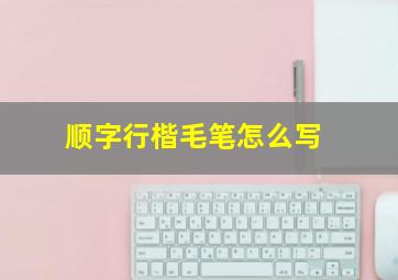 顺字行楷毛笔怎么写