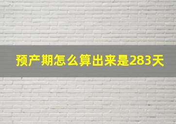 预产期怎么算出来是283天