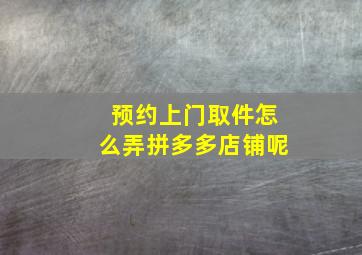 预约上门取件怎么弄拼多多店铺呢