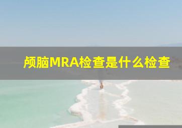 颅脑MRA检查是什么检查