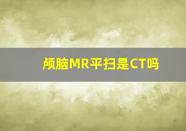 颅脑MR平扫是CT吗