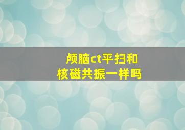 颅脑ct平扫和核磁共振一样吗