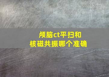 颅脑ct平扫和核磁共振哪个准确