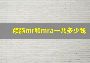 颅脑mr和mra一共多少钱