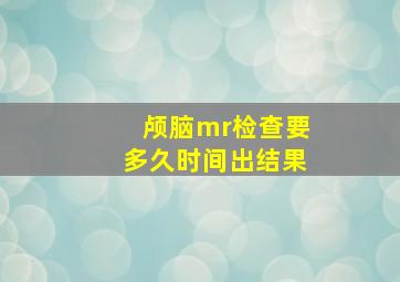 颅脑mr检查要多久时间出结果