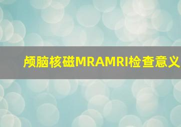 颅脑核磁MRAMRI检查意义