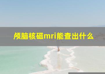 颅脑核磁mri能查出什么