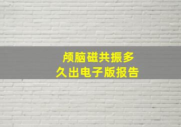 颅脑磁共振多久出电子版报告