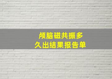 颅脑磁共振多久出结果报告单