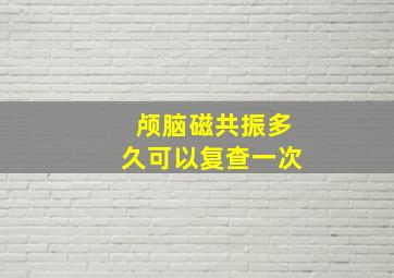 颅脑磁共振多久可以复查一次