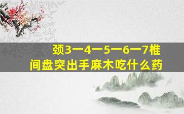 颈3一4一5一6一7椎间盘突出手麻木吃什么药