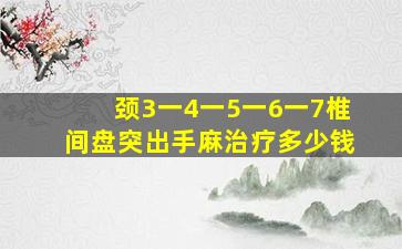 颈3一4一5一6一7椎间盘突出手麻治疗多少钱