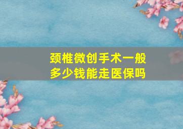 颈椎微创手术一般多少钱能走医保吗