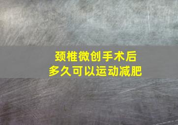 颈椎微创手术后多久可以运动减肥