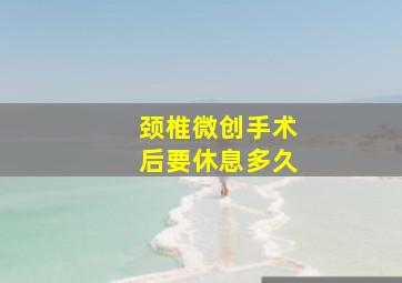 颈椎微创手术后要休息多久