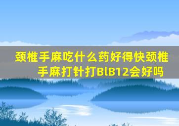 颈椎手麻吃什么药好得快颈椎手麻打针打BlB12会好吗