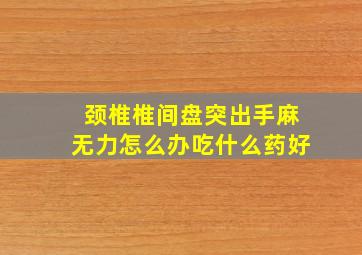 颈椎椎间盘突出手麻无力怎么办吃什么药好