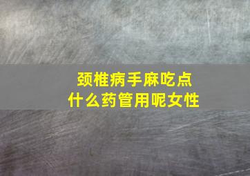 颈椎病手麻吃点什么药管用呢女性