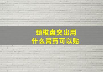 颈椎盘突出用什么膏药可以贴