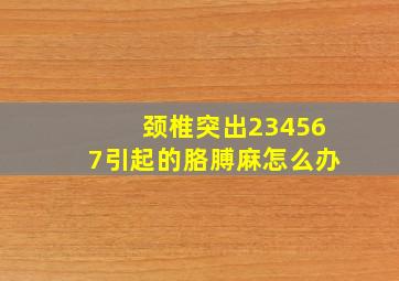 颈椎突出234567引起的胳膊麻怎么办