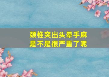 颈椎突出头晕手麻是不是很严重了呢