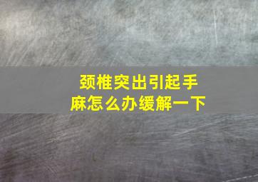 颈椎突出引起手麻怎么办缓解一下