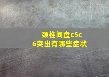 颈椎间盘c5c6突出有哪些症状