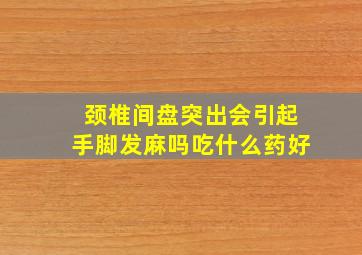 颈椎间盘突出会引起手脚发麻吗吃什么药好