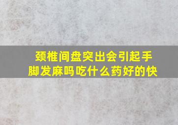 颈椎间盘突出会引起手脚发麻吗吃什么药好的快