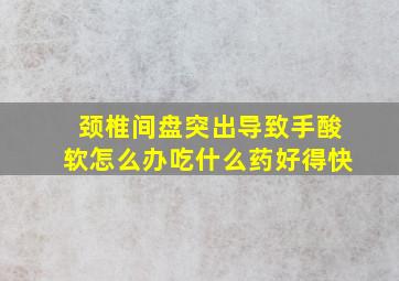 颈椎间盘突出导致手酸软怎么办吃什么药好得快