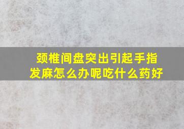 颈椎间盘突出引起手指发麻怎么办呢吃什么药好