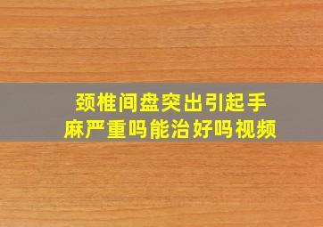 颈椎间盘突出引起手麻严重吗能治好吗视频