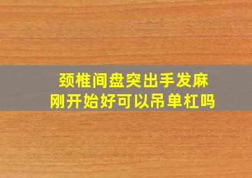 颈椎间盘突出手发麻刚开始好可以吊单杠吗