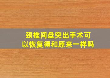 颈椎间盘突出手术可以恢复得和原来一样吗