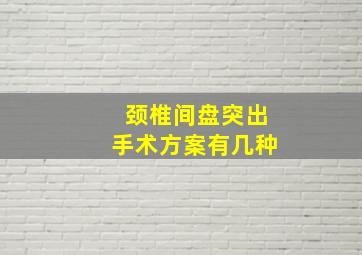 颈椎间盘突出手术方案有几种