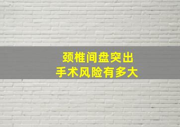 颈椎间盘突出手术风险有多大