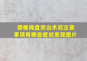 颈椎间盘突出术后注意事项有哪些症状表现图片