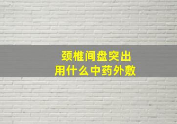 颈椎间盘突出用什么中药外敷