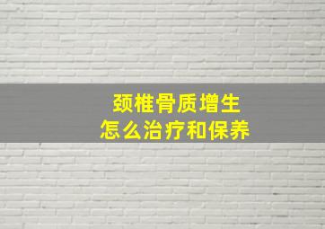 颈椎骨质增生怎么治疗和保养