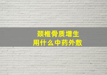 颈椎骨质增生用什么中药外敷