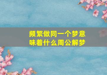 频繁做同一个梦意味着什么周公解梦