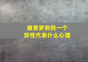 频繁梦到同一个异性代表什么心理