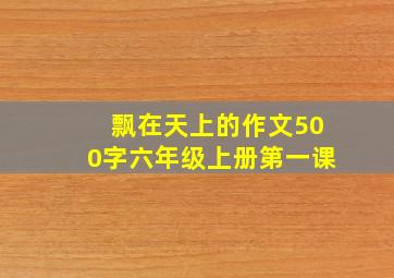 飘在天上的作文500字六年级上册第一课