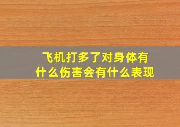 飞机打多了对身体有什么伤害会有什么表现