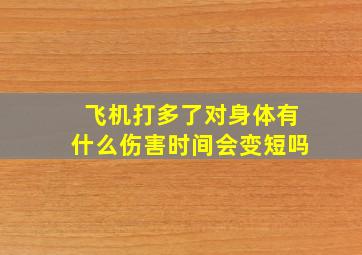 飞机打多了对身体有什么伤害时间会变短吗