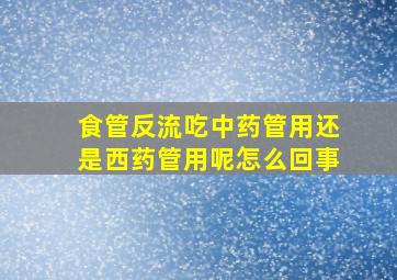 食管反流吃中药管用还是西药管用呢怎么回事