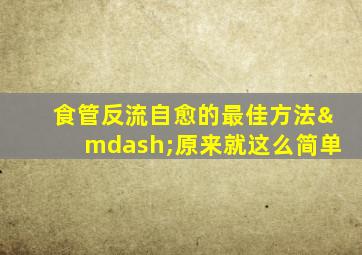 食管反流自愈的最佳方法—原来就这么简单